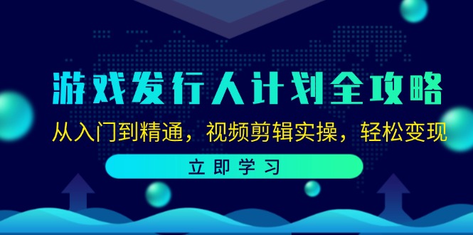 图片[1]-游戏发行人计划全攻略：从入门到精通，视频剪辑实操，轻松变现-个人经验技术分享