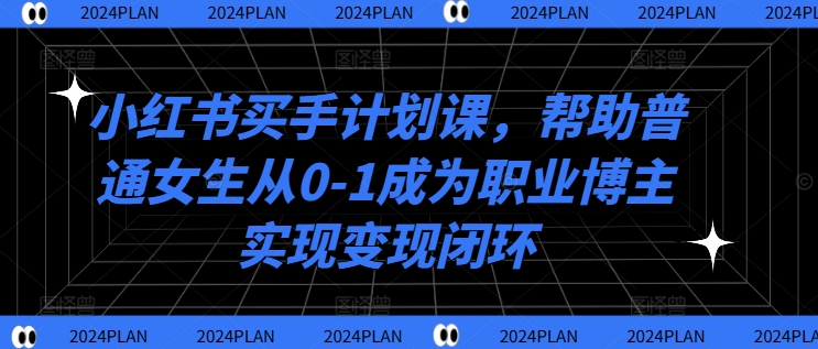 图片[1]-小红书买手计划课，帮助普通女生从0-1成为职业博主实现变现闭环-个人经验技术分享