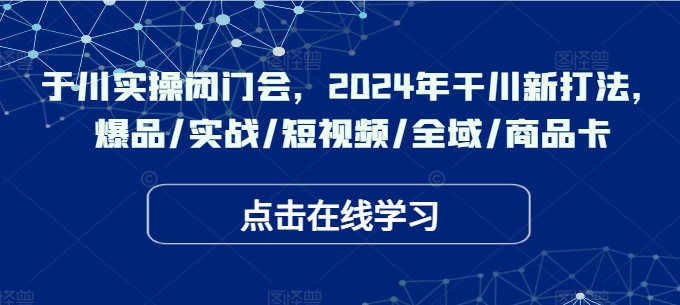 图片[1]-千川实操闭门会，2024年干川新打法，爆品/实战/短视频/全域/商品卡-个人经验技术分享