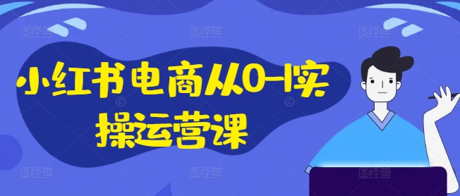 图片[1]-小红书电商从0-1实操运营课，小红书手机实操小红书/IP和私域课/小红书电商电脑实操板块等-个人经验技术分享