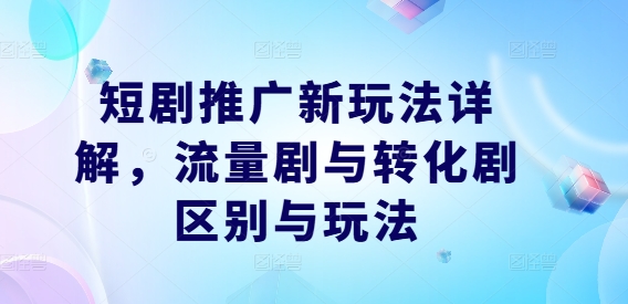 图片[1]-短剧推广新玩法详解，流量剧与转化剧区别与玩法-个人经验技术分享