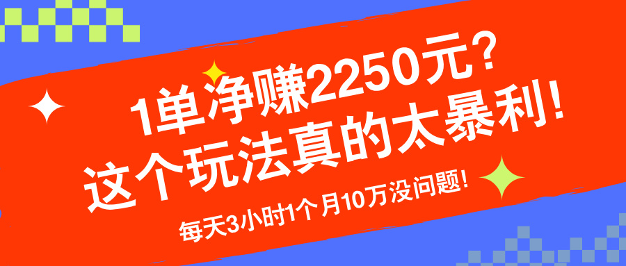 图片[1]-1单净赚2250元？这个玩法真的太暴利！每天3小时1个月10万没问题！-个人经验技术分享