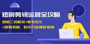 短剧剪辑运营全攻略：短剧二创解说+账号优化+燃剪教程，助你打造爆款视频-个人经验技术分享