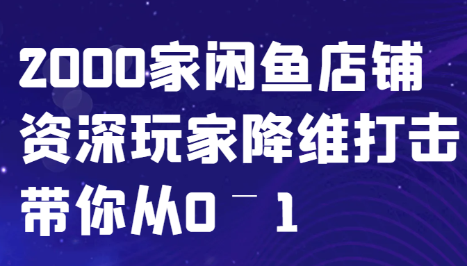 图片[1]-闲鱼已经饱和？纯扯淡！2000家闲鱼店铺资深玩家降维打击带你从0–1-个人经验技术分享