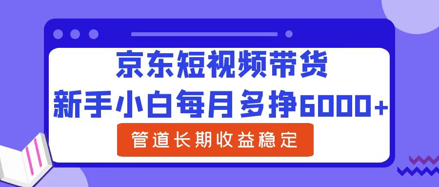 图片[1]-京东短视频带货,新手小白每月多挣6000+，可管道长期稳定收益，-个人经验技术分享