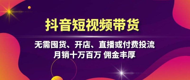 图片[1]-抖音短视频带货：无需囤货、开店、直播或付费投流，月销十万百万 佣金丰厚-个人经验技术分享