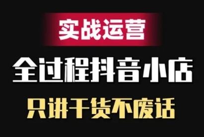 图片[1]-抖音小店精细化实战运营，只讲干货不废话-个人经验技术分享