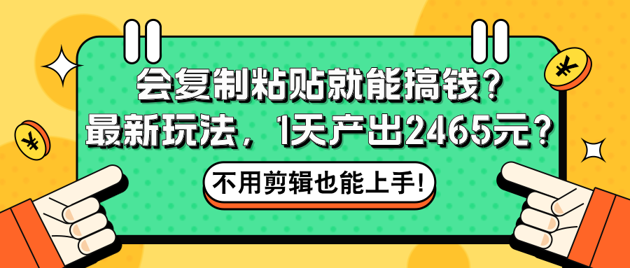 图片[1]-会复制粘贴就能搞钱？最新玩法，1天产出2465元？不用剪辑也能上手！-个人经验技术分享