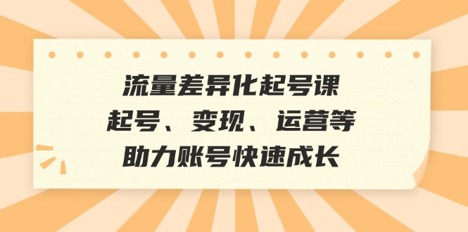 图片[1]-流量差异化起号课：起号、变现、运营等，助力账号快速成长-个人经验技术分享