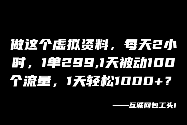 图片[2]-做这个虚拟资料，每天2小时，1单299,1天被动100个流量，1天轻松1000+？-个人经验技术分享