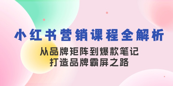 图片[1]-小红书营销课程全解析，从品牌矩阵到爆款笔记，打造品牌霸屏之路-个人经验技术分享