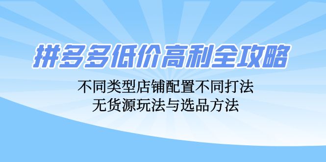 图片[1]-拼多多低价高利全攻略：不同类型店铺配置不同打法，无货源玩法与选品方法-个人经验技术分享