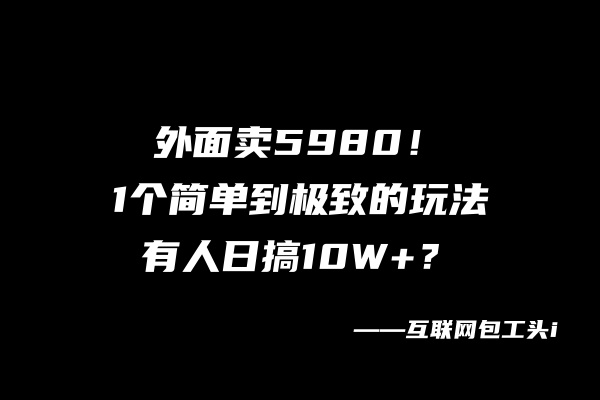 图片[2]-外面卖5980！1个简单到极致的玩法，有人日搞10W+？-个人经验技术分享