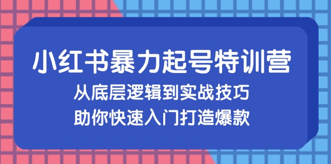 图片[1]-小红书暴力起号训练营，从底层逻辑到实战技巧，助你快速入门打造爆款-个人经验技术分享