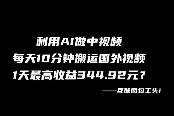 图片[2]-利用AI做中视频，每天10分钟搬运国外视频，1天最高收益344.92元？-个人经验技术分享