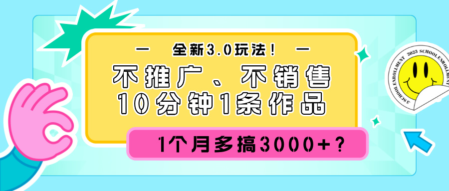 图片[1]-全新3.0玩法！不推广、不销售，10分钟1条作品，1个月多搞3000+？-个人经验技术分享