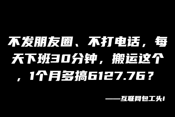 图片[2]-不发朋友圈、不打电话，每天下班30分钟，搬运这个，1个月多搞6127.76？-个人经验技术分享