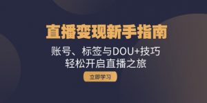 直播变现新手指南：账号、标签与DOU+技巧，轻松开启直播之旅-个人经验技术分享