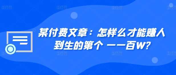 图片[1]-某付费文章：怎‮样么‬才能赚‮人到‬生的第‮个一‬一百W?-个人经验技术分享