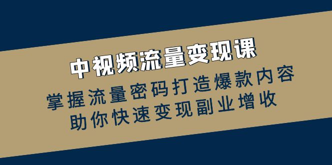 图片[1]-中视频流量变现课：掌握流量密码打造爆款内容，助你快速变现副业增收-个人经验技术分享