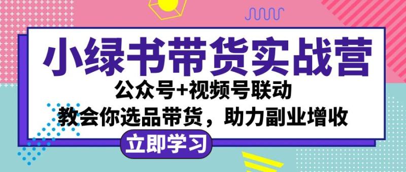 图片[1]-小绿书AI带货实战营：公众号+视频号联动，教会你选品带货，助力副业增收-个人经验技术分享