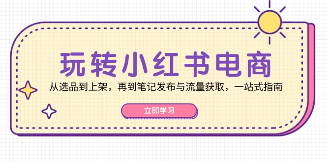 图片[1]-玩转小红书电商：从选品到上架，再到笔记发布与流量获取，一站式指南-个人经验技术分享