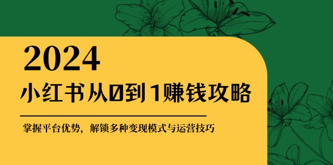 图片[1]-小红书从0到1赚钱攻略：掌握平台优势，解锁多种变现赚钱模式与运营技巧-个人经验技术分享