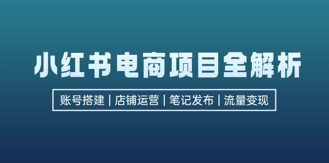 图片[1]-小红书电商项目全解析，包括账号搭建、店铺运营、笔记发布 实现流量变现-个人经验技术分享