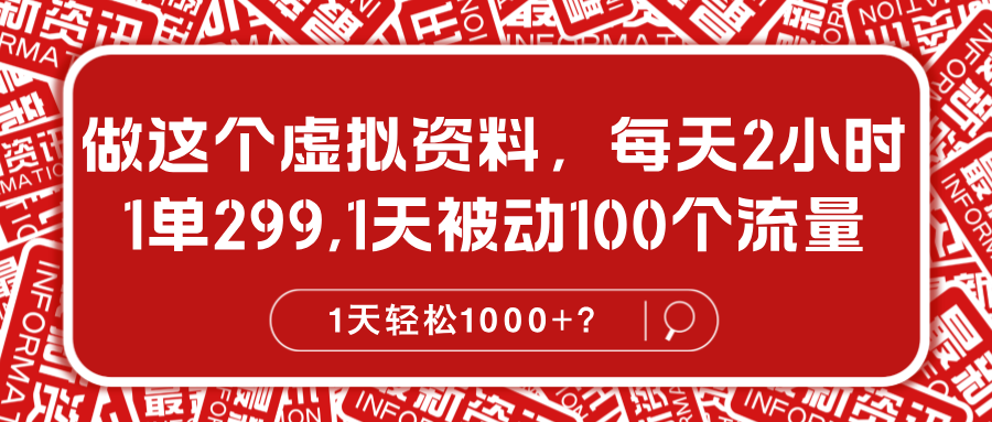 图片[1]-做这个虚拟资料，每天2小时，1单299,1天被动100个流量，1天轻松1000+？-个人经验技术分享