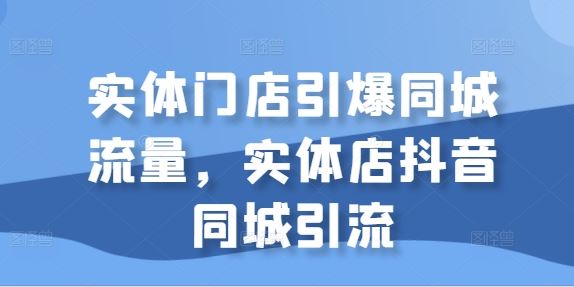 图片[1]-实体门店引爆同城流量，实体店抖音同城引流-个人经验技术分享