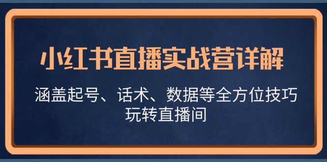 图片[1]-小红书直播实战营详解，涵盖起号、话术、数据等全方位技巧，玩转直播间-个人经验技术分享