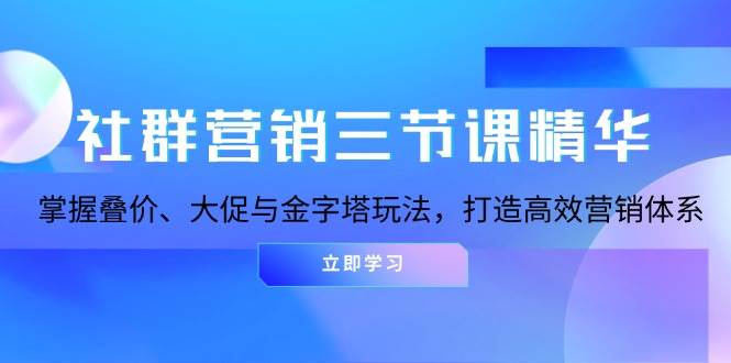 图片[1]-社群营销三节课精华：掌握叠价、大促与金字塔玩法，打造高效营销体系-个人经验技术分享