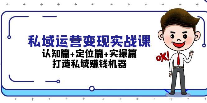 图片[1]-私域运营变现实战课：认知篇+定位篇+实操篇，打造私域赚钱-个人经验技术分享