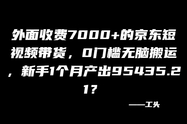 图片[2]-外面收费7000+的京东短视频带货，0门槛无脑搬运，新手1个月产出95435.21？-个人经验技术分享