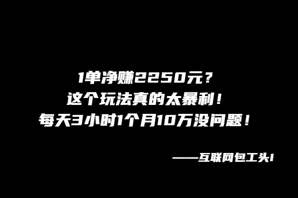 图片[2]-1单净赚2250元？这个玩法真的太暴利！每天3小时1个月10万没问题！-个人经验技术分享