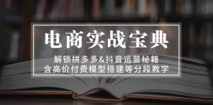 电商实战宝典 解锁拼多多&抖音运营秘籍 含高价付费模型搭建等分段教学-个人经验技术分享