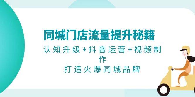 图片[1]-同城门店流量提升秘籍：认知升级+抖音运营+视频制作，打造火爆同城品牌-个人经验技术分享