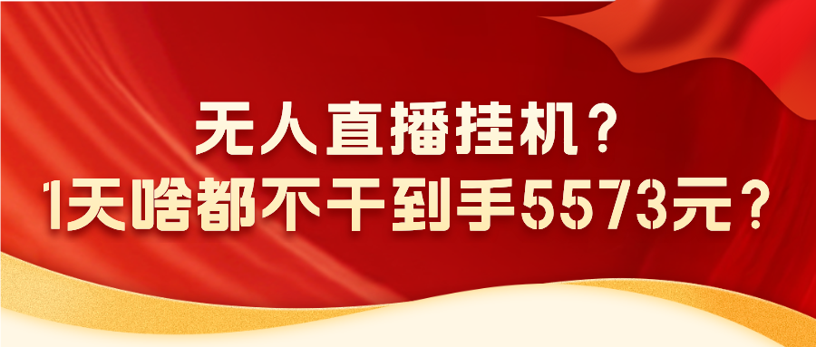 图片[1]-无人直播挂机？1天啥都不干到手5573元？-个人经验技术分享