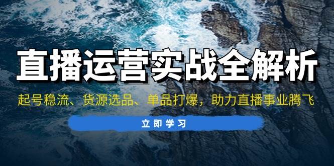 图片[1]-直播运营实战全解析：起号稳流、货源选品、单品打爆，助力直播事业腾飞-个人经验技术分享