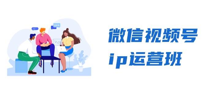 图片[1]-微信视频号ip运营班：特邀分享+CEO直播+精英分享，揭秘视频号变现秘诀-个人经验技术分享