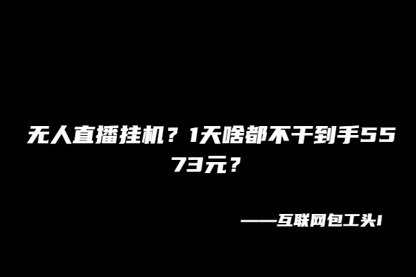 图片[2]-无人直播挂机？1天啥都不干到手5573元？-个人经验技术分享