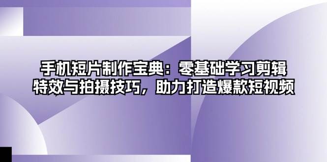 图片[1]-手机短片制作宝典：零基础学习剪辑、特效与拍摄技巧，助力打造爆款短视频-个人经验技术分享