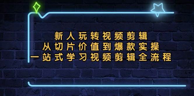 图片[1]-新人玩转视频剪辑：从切片价值到爆款实操，一站式学习视频剪辑全流程-个人经验技术分享