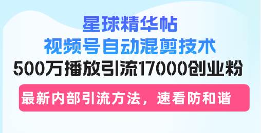 图片[1]-星球精华帖视频号自动混剪技术，500万播放引流17000创业粉，最新内部引…-个人经验技术分享