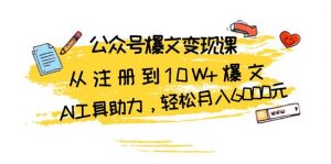 公众号爆文变现课：从注册到10W+爆文，AI工具助力，轻松月入6000元-个人经验技术分享