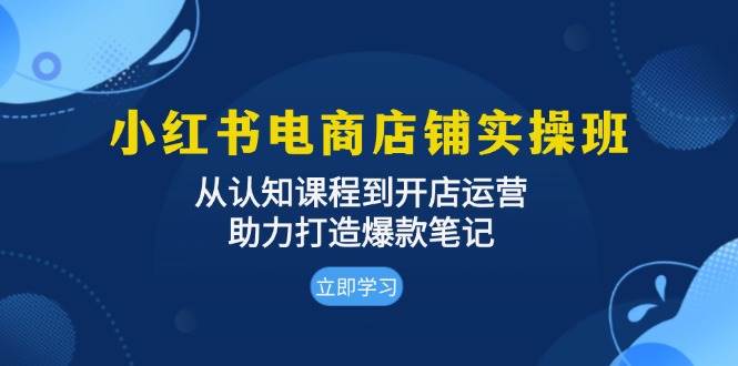 图片[1]-小红书电商店铺实操班：从认知课程到开店运营，助力打造爆款笔记-个人经验技术分享