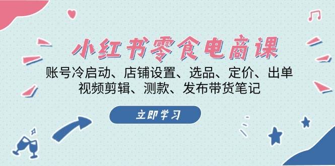 图片[1]-小红书 零食电商课：账号冷启动、店铺设置、选品、定价、出单、视频剪辑..-个人经验技术分享