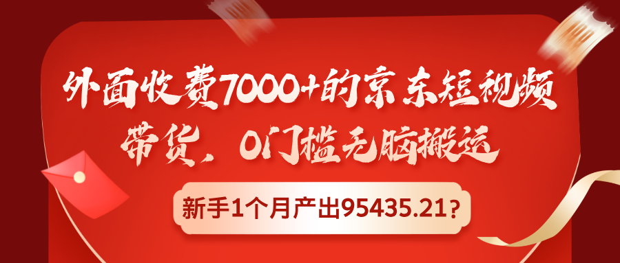 图片[1]-外面收费7000+的京东短视频带货，0门槛无脑搬运，新手1个月产出95435.21？-个人经验技术分享