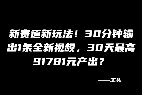 图片[2]-新赛道新玩法！30分钟输出1条全新视频，30天最高91781元产出？-个人经验技术分享