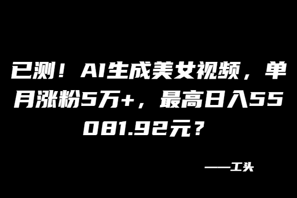 图片[2]-已测！AI生成美女视频，单月涨粉5万+，最高日入55081.92元？-个人经验技术分享